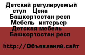 Детский регулируемый стул › Цена ­ 5 500 - Башкортостан респ. Мебель, интерьер » Детская мебель   . Башкортостан респ.